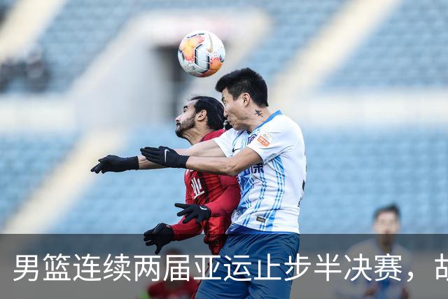 男篮连续两届亚运止步半决赛，胡明轩赛后懊恼，官媒：不是偶然