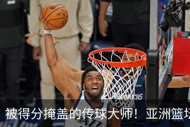 被得分掩盖的传球大师！亚洲篮坛30年，都出不了姚明这样会的中锋